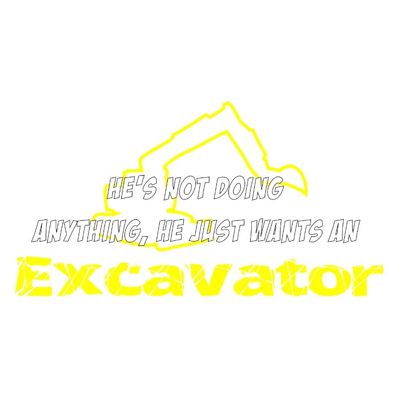 He´s not doing anything he just wants an excavator