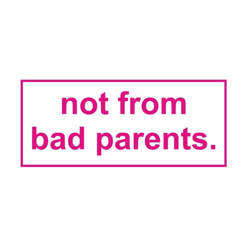 not from bad parents