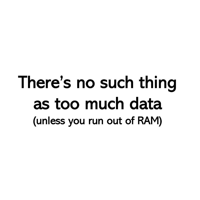 Never too much data