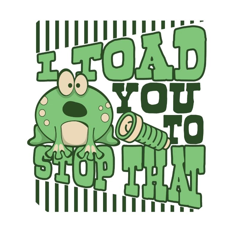 I Toad You To Stop That Toad Tadpole Frog