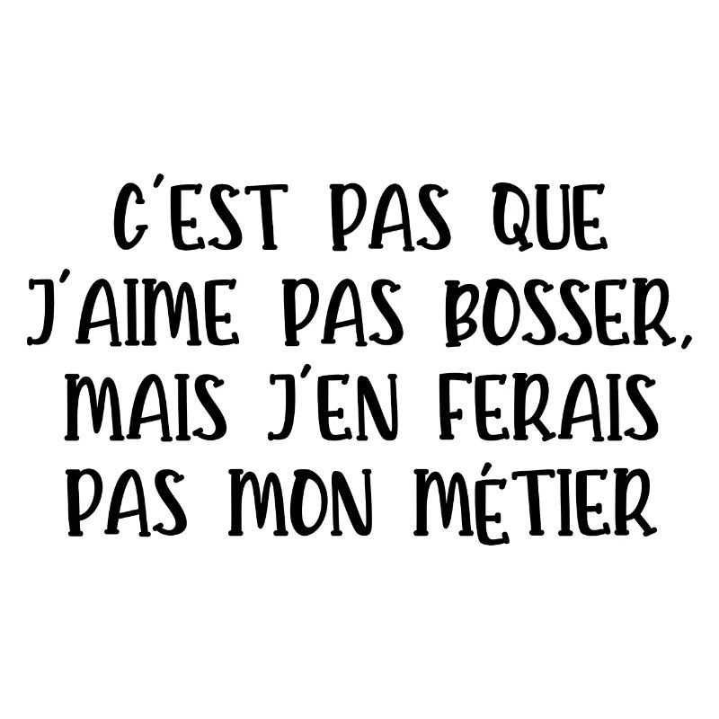 c'est pas que j'aime pas bosser