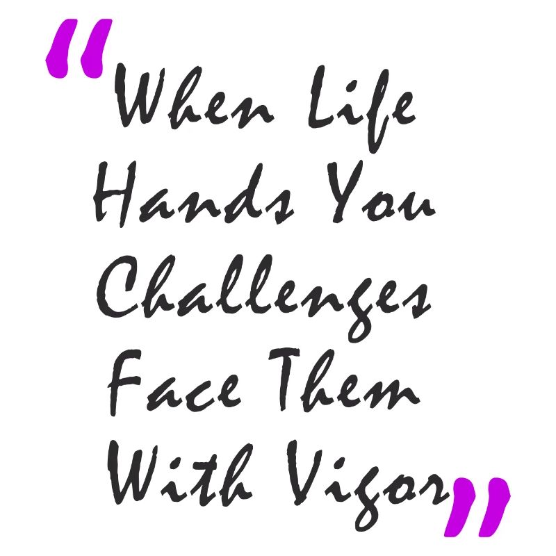 When Life Hands You Challenge Face Them With Vigor