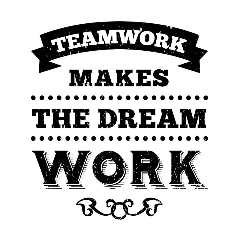 TEAMWORK MAKES THE DREAM WORK