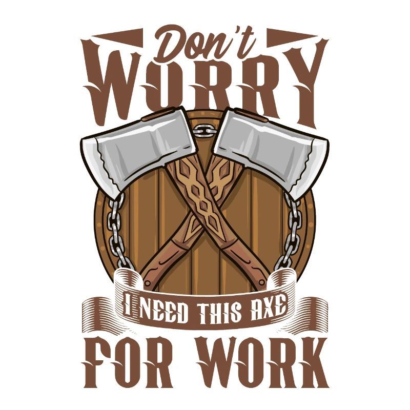 Logger Don't Worry I Need This Axe For Work