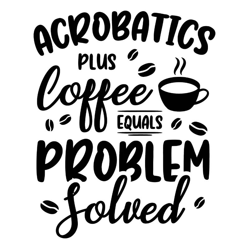 Acrobatics Plus Coffee Equals Problem Solved Acrob