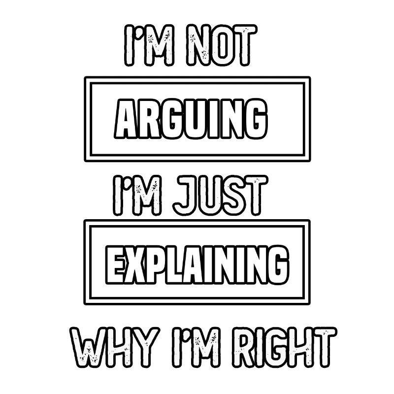 I'm not arguing I'm just explaining why I'm right