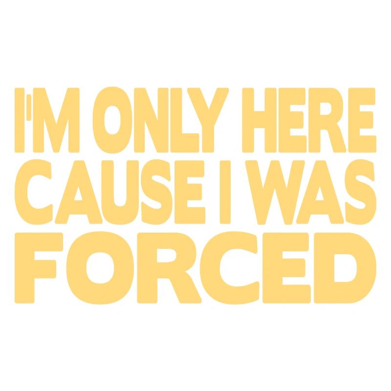 I'm only here because I was forced