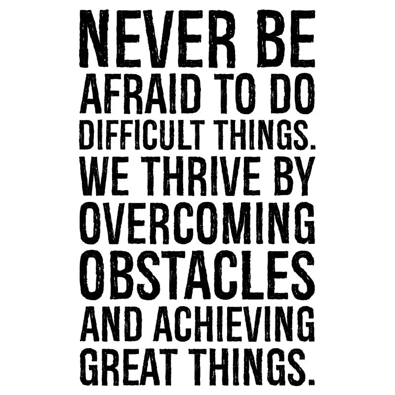 never be afraid to do difficult things we thriv
