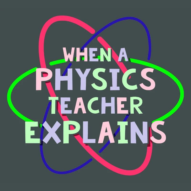 Physics Physicist Physics Student Physics Teacher