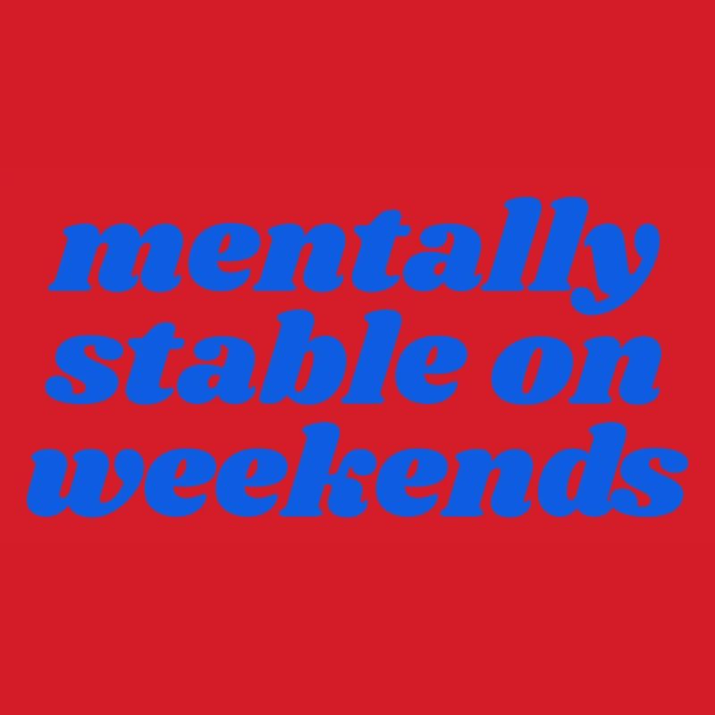 mentally stable on weekends
