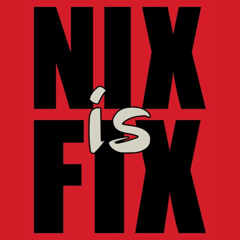 nix is fix - nothing is fixed, cool dialect saying