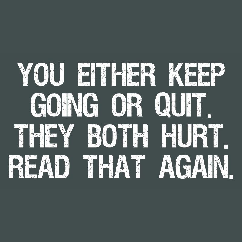 Entweder du machst weiter oder gibst auf, beides tut weh