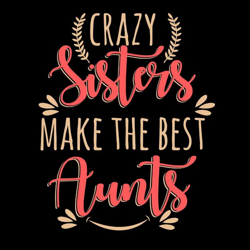Crazy Sisters Make The Best Aunts