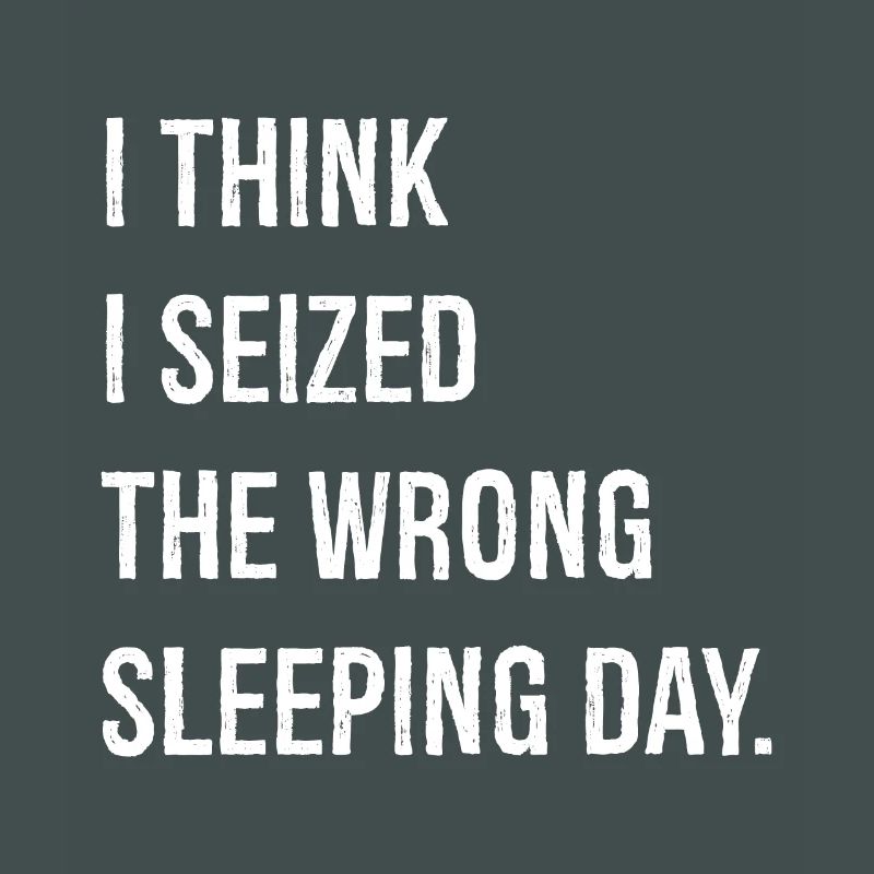 I think I seized the wrong sleeping day funny