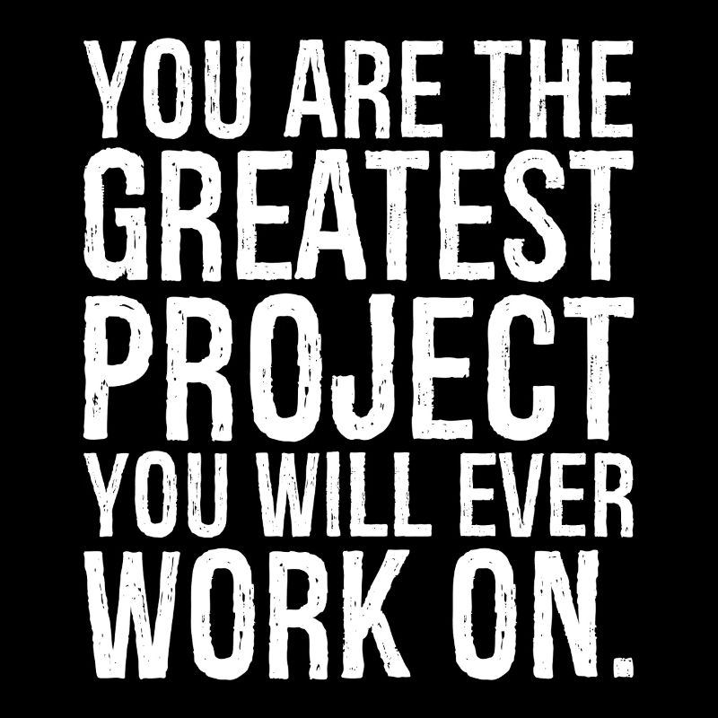 you are the greatest project you will ever work