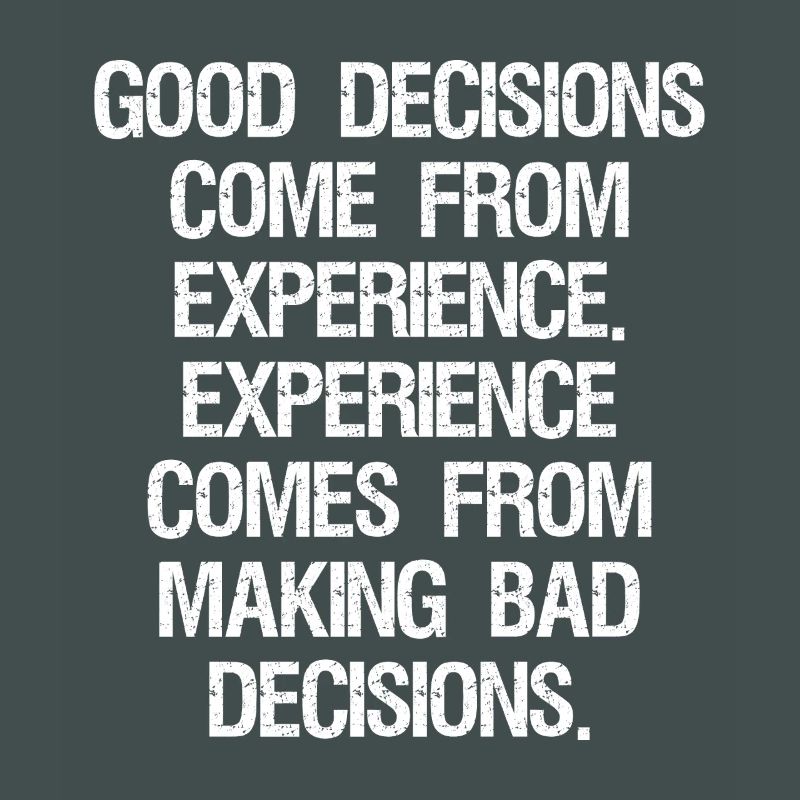 good decisions come from experience experience