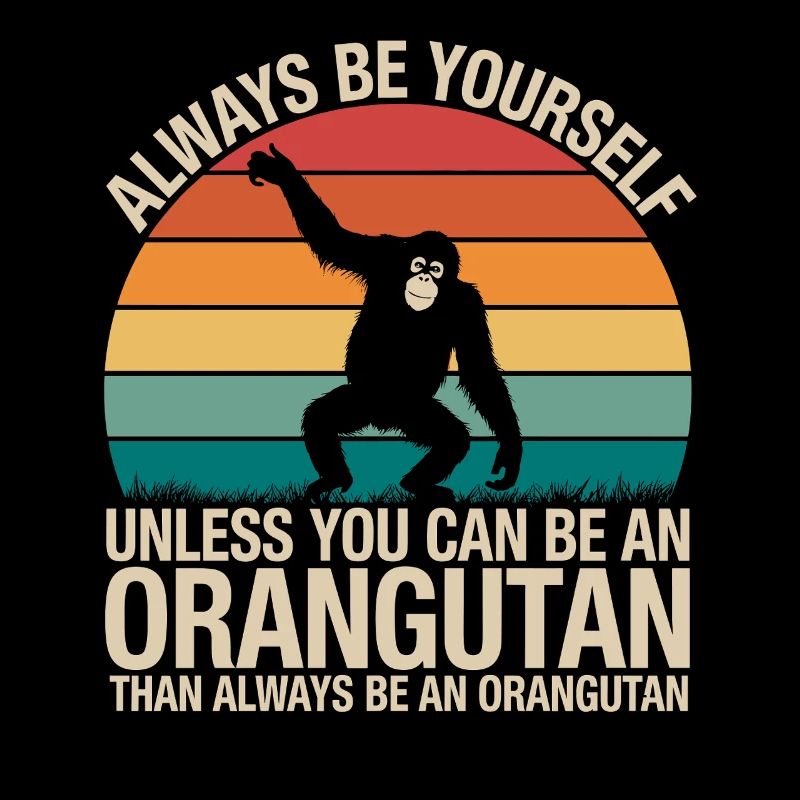 Always be yourself unless you can be an orangutan