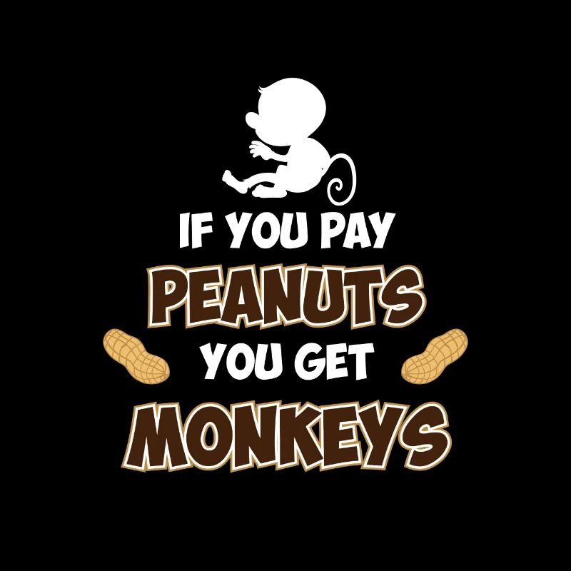 If you pay peanuts, you get monkeys