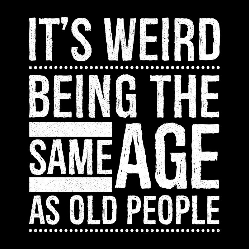 It's weird being the same age as old people