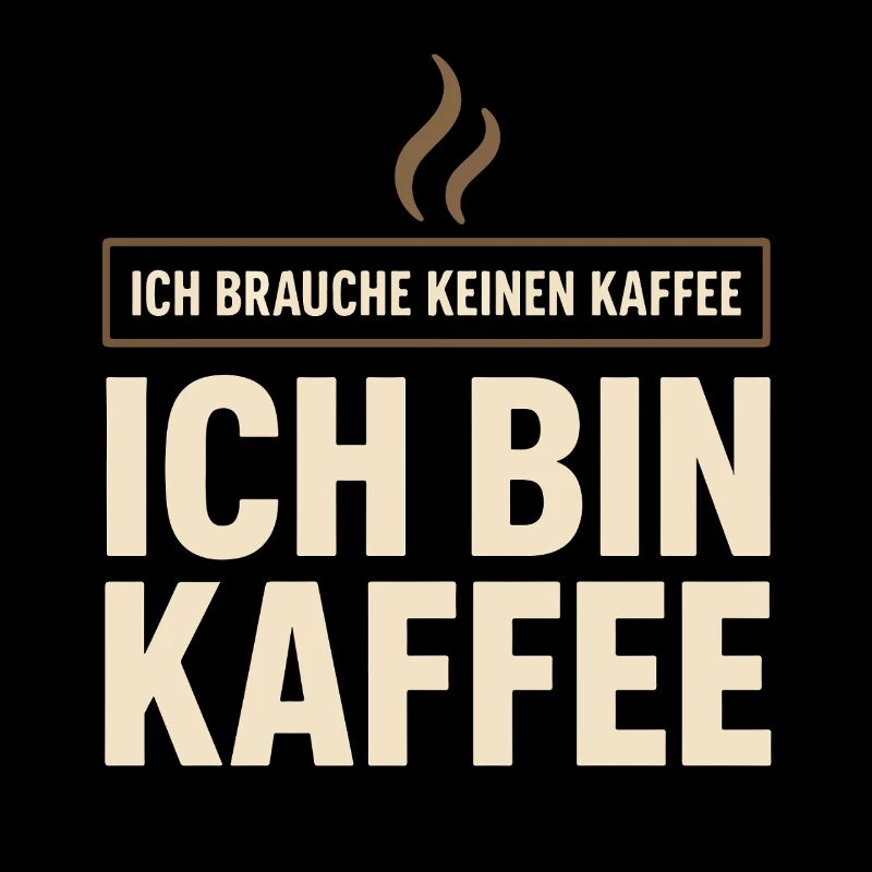 Ich brauche keinen Kaffee – Ich bin Kaffee Spruch 