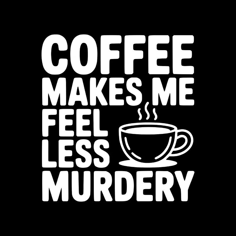 Coffee Makes Me Feel Less Murdery