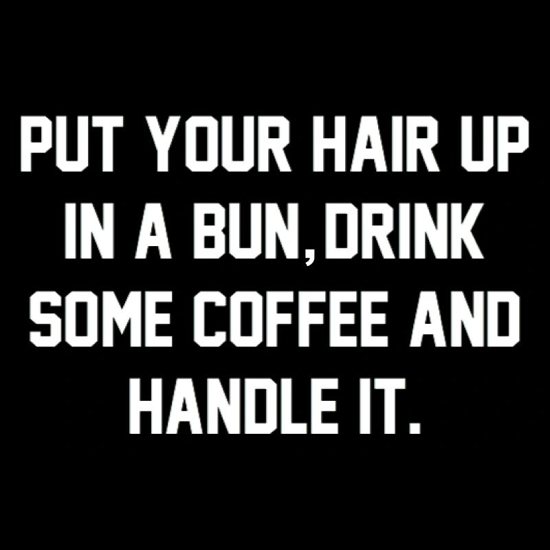 Put Your Hair Up, Drink Some Coffee, And Handle It