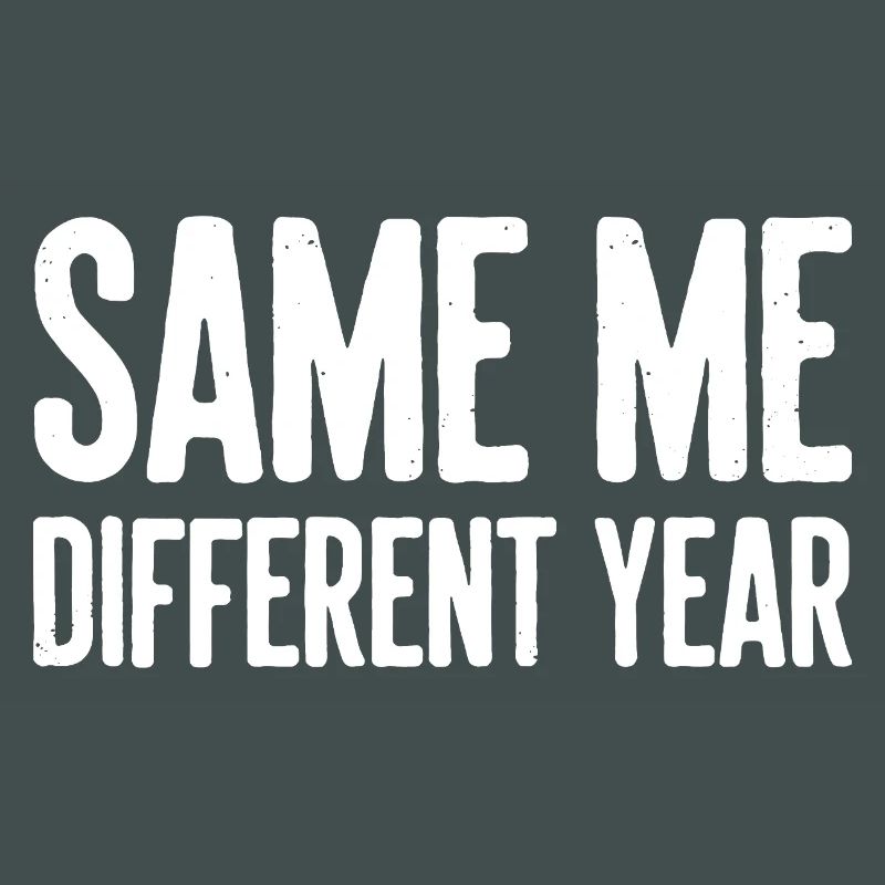 Same Me Different Year Humorous Slogan