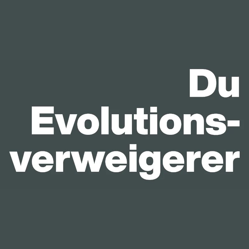 DU EVOLUTIONSVERWEIGERER. SARKASMUS, FRECH