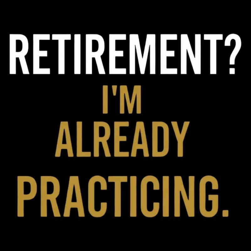 Retirement? I'm already practicing.
