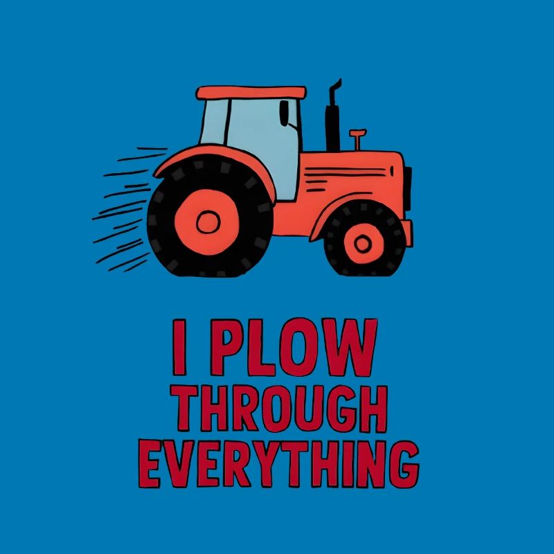 I Plow Through Everything