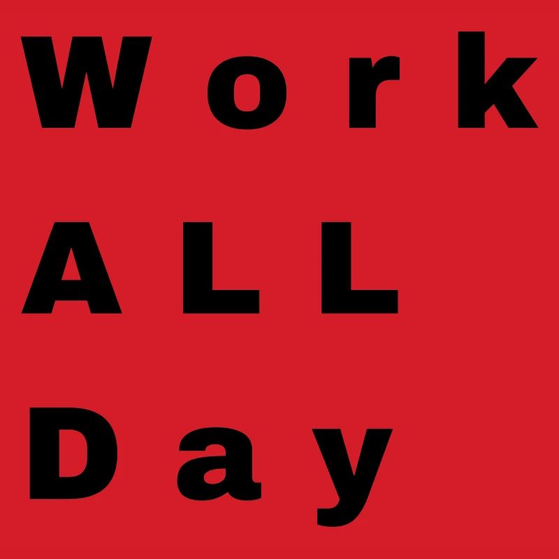 Work all day