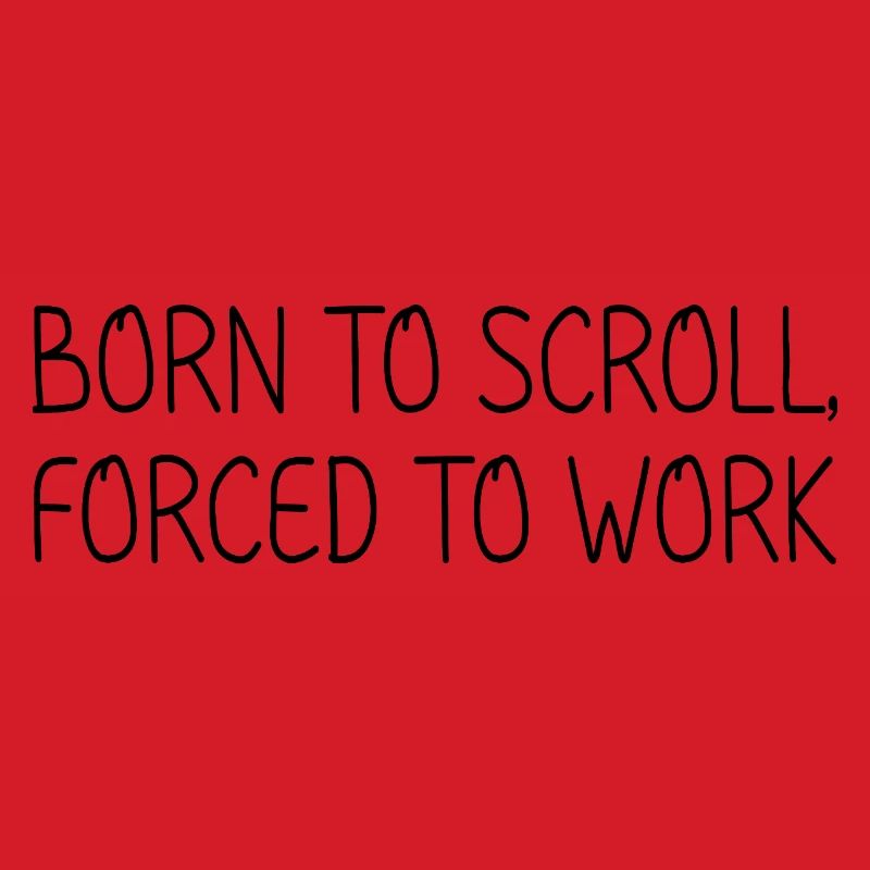 Born to scroll, forced to work