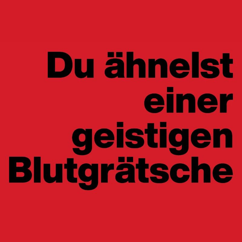 DU ÄHNELST EINER GEISTIGEN BLUTGRÄTSCHE. SARKASMUS