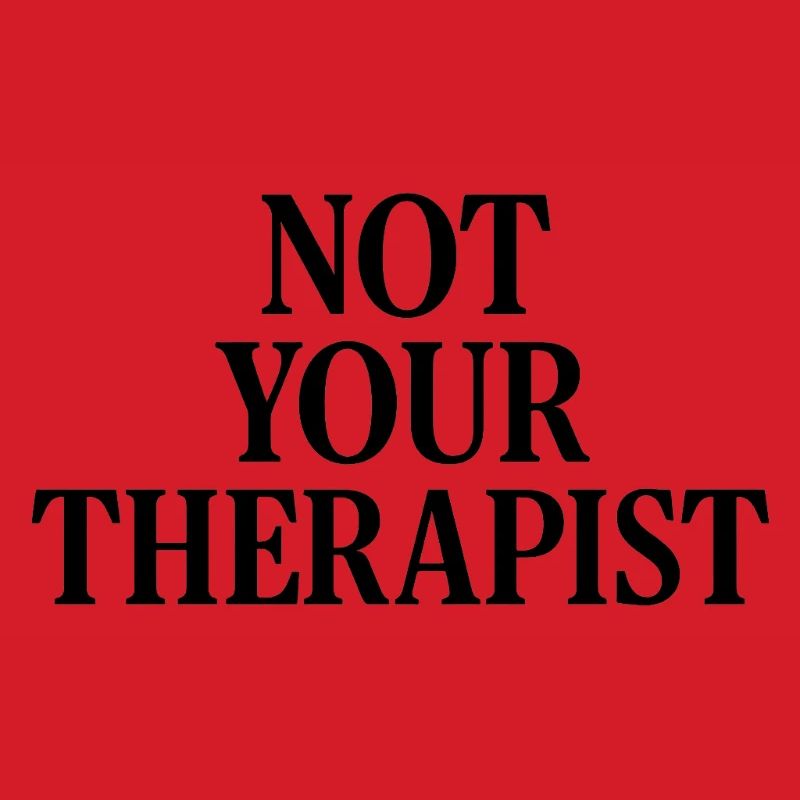 NOT YOUR THERAPIST