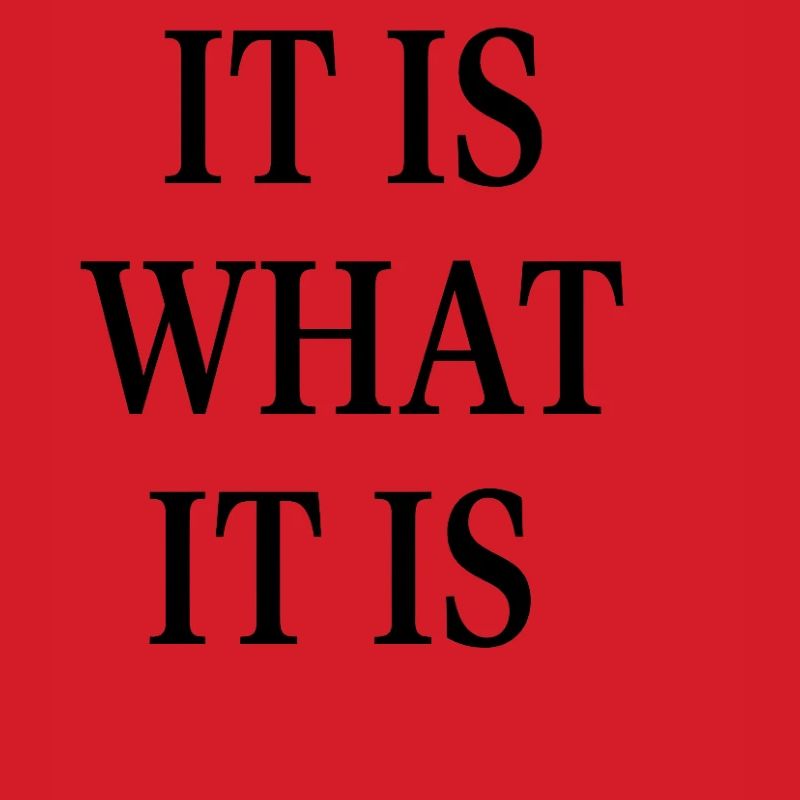 IT IS WHAT IT IS