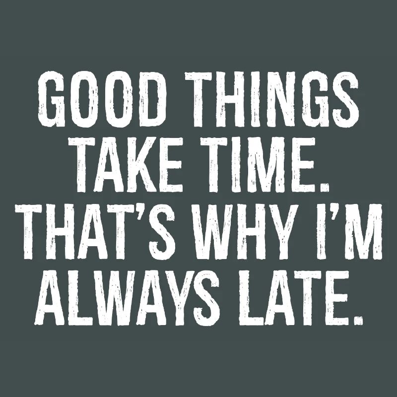 good things take time that s why I'm always late