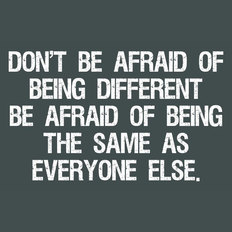 don't be afraid of being different be afraid of