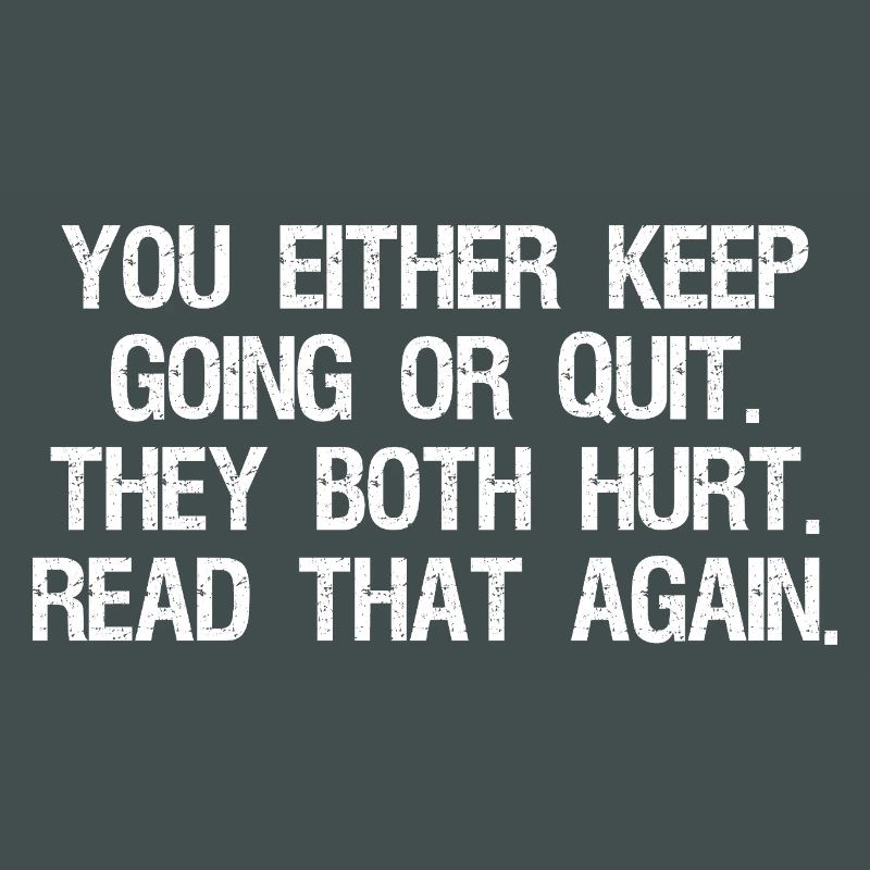 Entweder du machst weiter oder gibst auf, beides tut weh