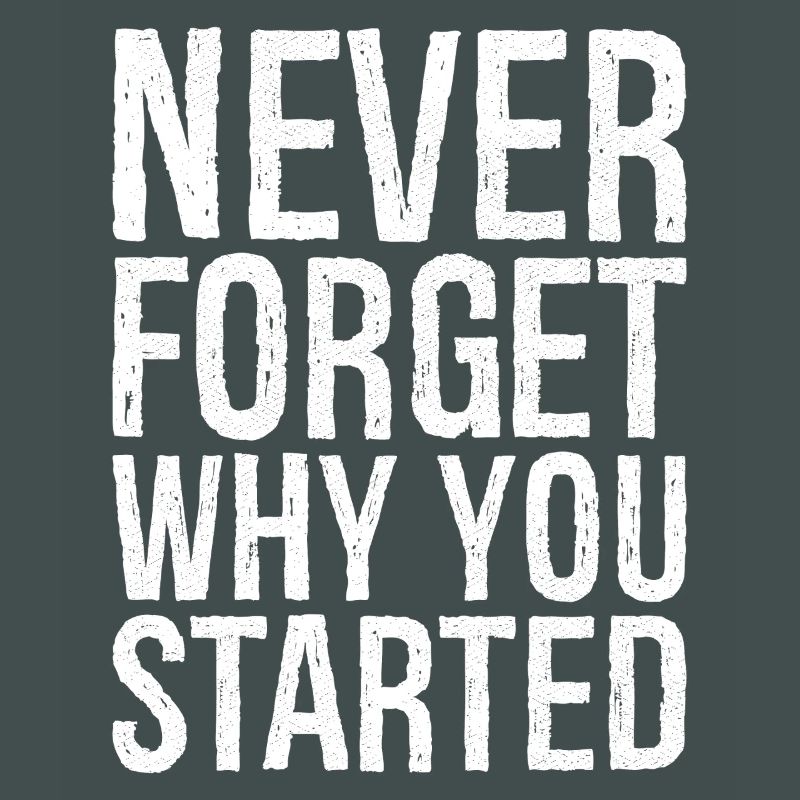 never forget why you started