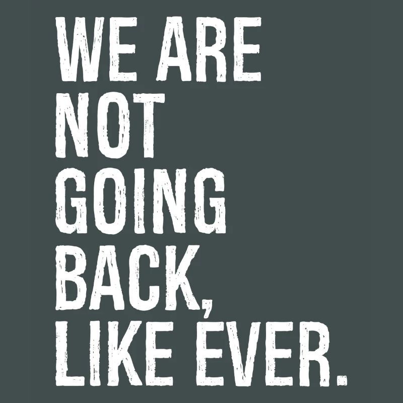 we are not going back like ever