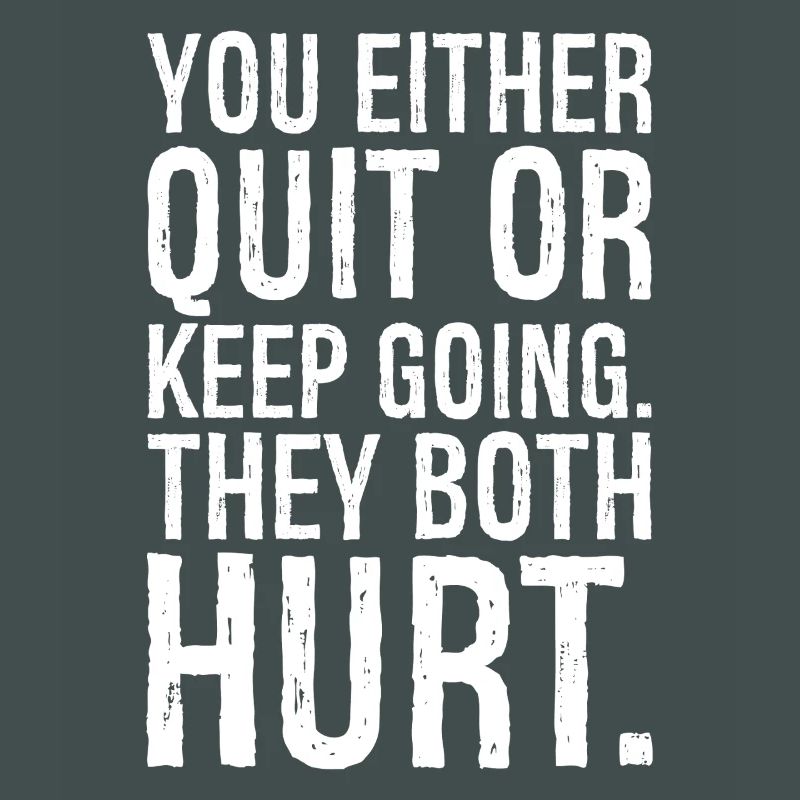 you either quit or keep going they both hurt