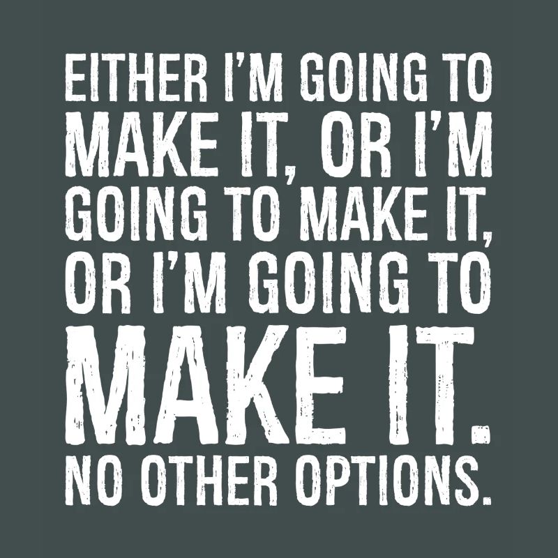 either I'm going to make it or I'm going to make