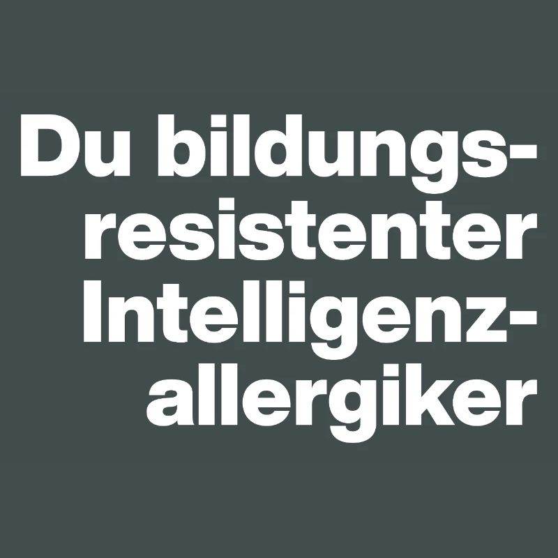 DU BILDUNGSRESISTENTER INTELLIGENZ-ALLERGIKER DUMM