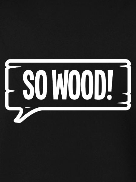 SO WOOD!