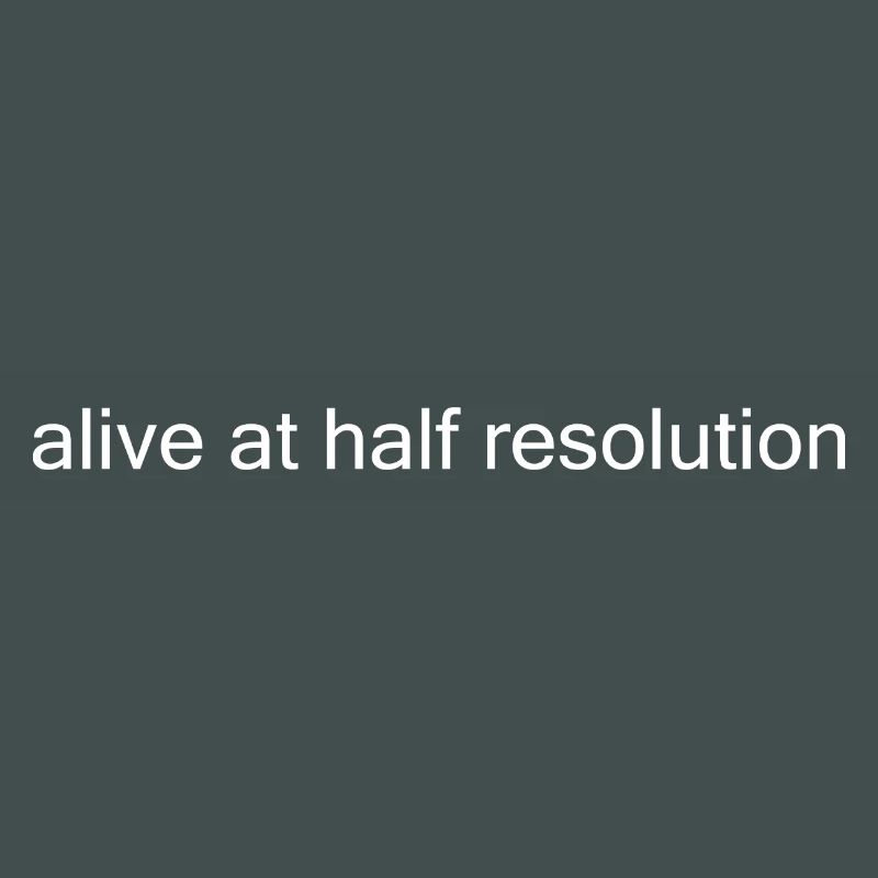 Alive at Half Resolution
