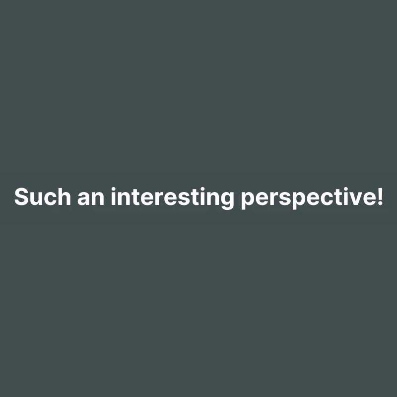 Such an interesting perspective!