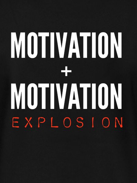 Motivation + Motivation = Explosion