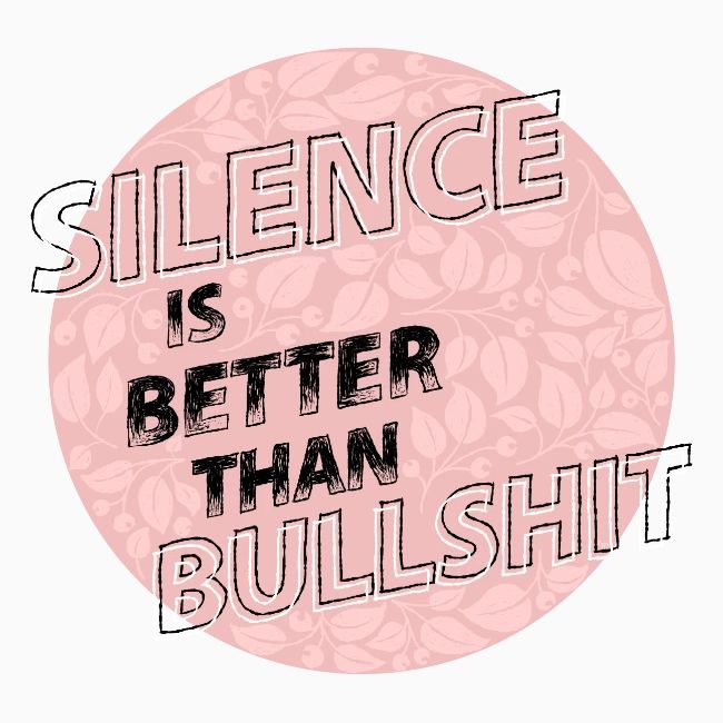 silence is better than bullshit - rosa