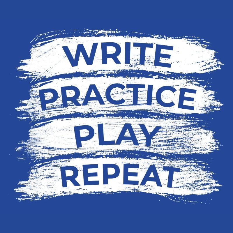 Writing, practicing, playing, repeating