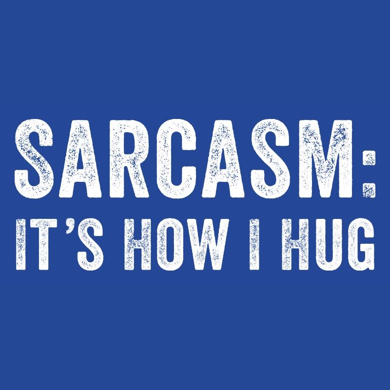 Sarcasm it's how i hug